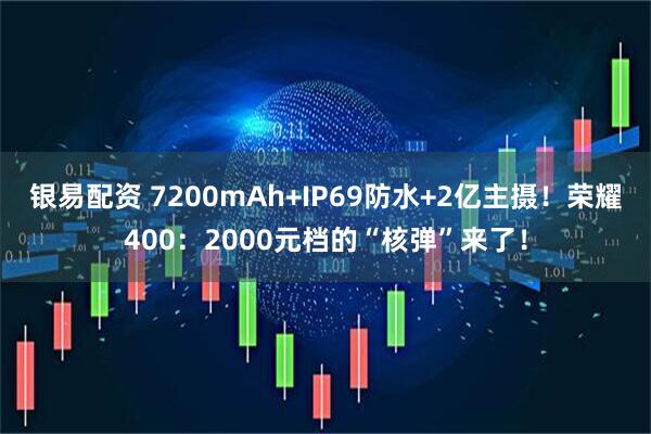 银易配资 7200mAh+IP69防水+2亿主摄！荣耀400：2000元档的“核弹”来了！