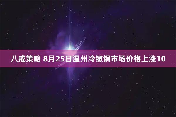 八戒策略 8月25日温州冷镦钢市场价格上涨10