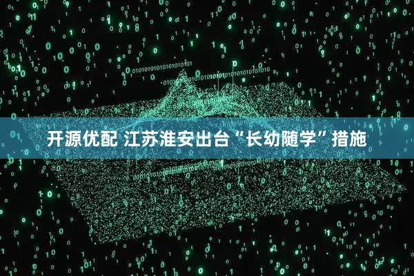 开源优配 江苏淮安出台“长幼随学”措施