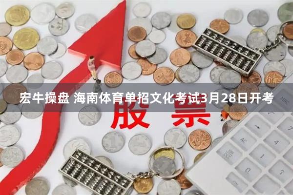 宏牛操盘 海南体育单招文化考试3月28日开考