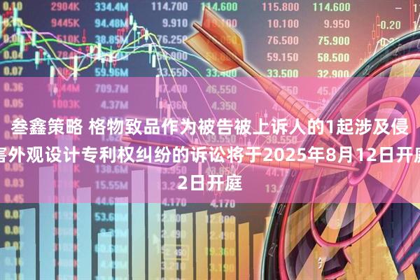 叁鑫策略 格物致品作为被告被上诉人的1起涉及侵害外观设计专利权纠纷的诉讼将于2025年8月12日开庭