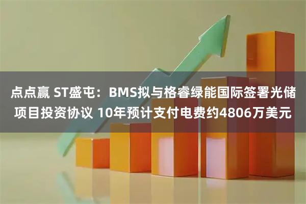 点点赢 ST盛屯：BMS拟与格睿绿能国际签署光储项目投资协议 10年预计支付电费约4806万美元