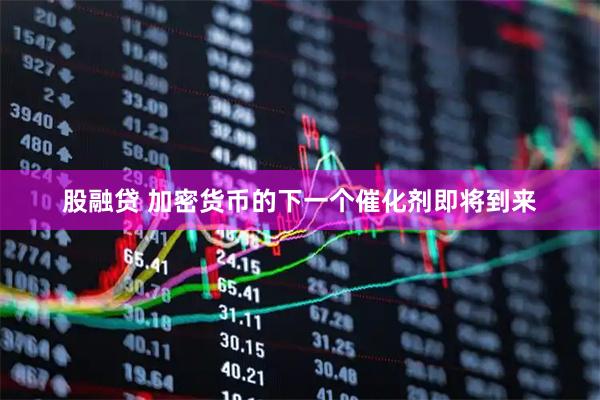 股融贷 加密货币的下一个催化剂即将到来
