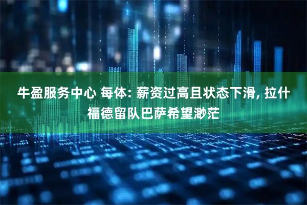 牛盈服务中心 每体: 薪资过高且状态下滑, 拉什福德留队巴萨希望渺茫