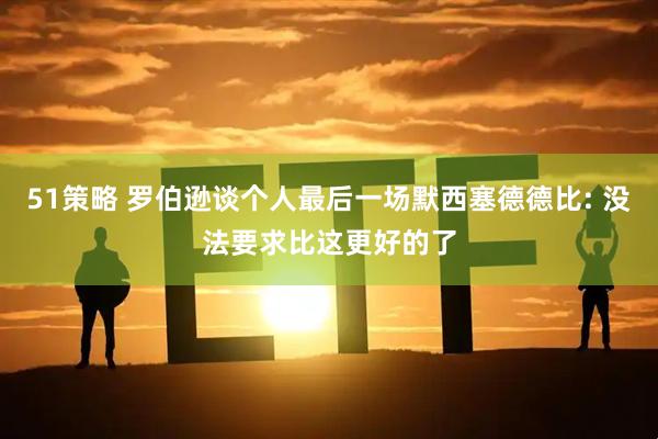 51策略 罗伯逊谈个人最后一场默西塞德德比: 没法要求比这更好的了