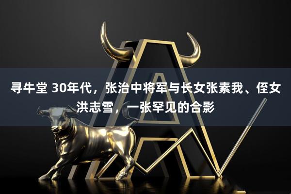 寻牛堂 30年代，张治中将军与长女张素我、侄女洪志雪，一张罕见的合影